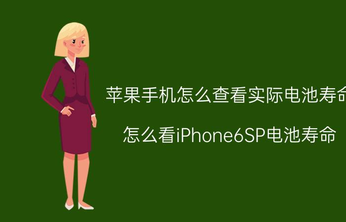 苹果手机怎么查看实际电池寿命 怎么看iPhone6SP电池寿命？